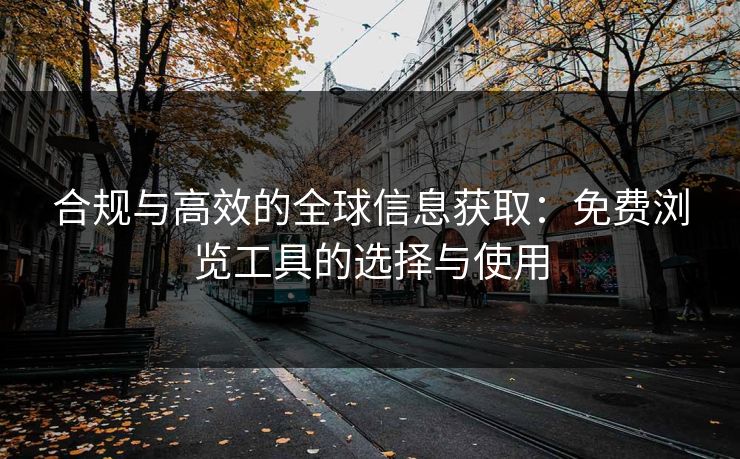合规与高效的全球信息获取：免费浏览工具的选择与使用