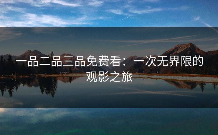 一品二品三品免费看：一次无界限的观影之旅