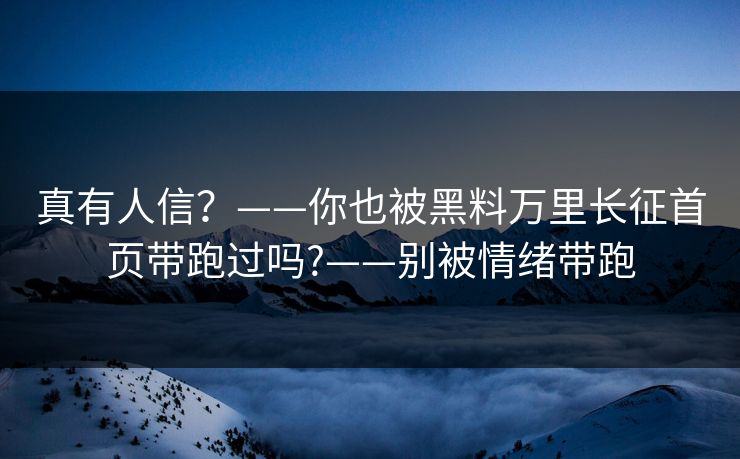 真有人信?——你也被黑料万里长征首页带跑过吗?——别被情绪带跑 真有人信?——你也被黑料万里长征首页带跑过吗?——别被情绪带跑