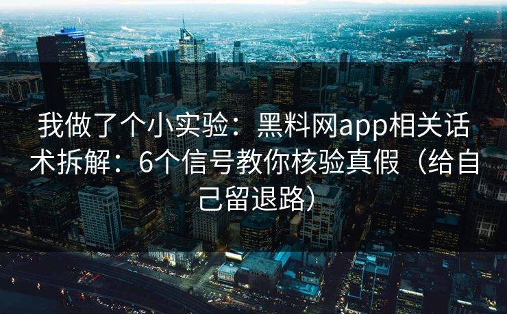 我做了个小实验：黑料网app相关话术拆解：6个信号教你核验真假（给自己留退路）